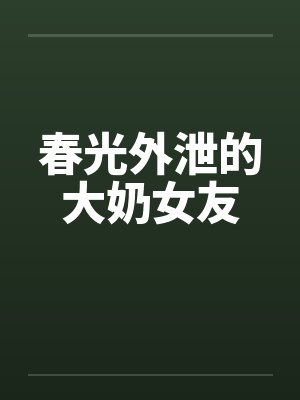 春光外泄的大奶女友