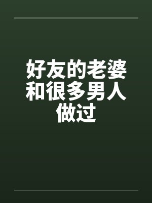 好友的老婆和很多男人做过