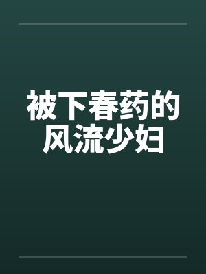 被下春药的风流少妇