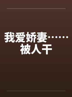 我爱娇妻……被人干