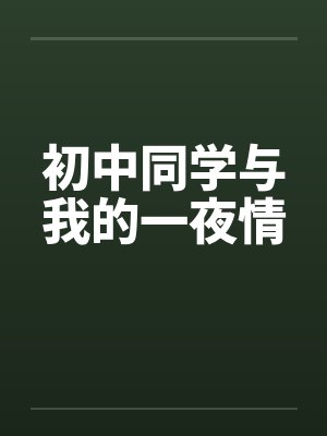 初中同学与我的一夜情笔趣阁无弹窗