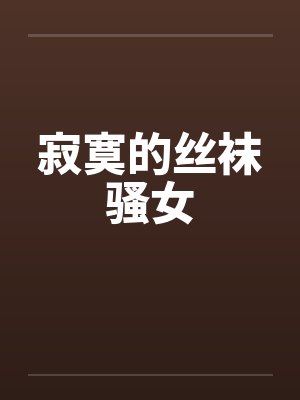 寂寞的丝袜骚女