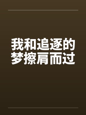 我和追逐的梦擦肩而过by佚名笔趣阁无弹窗