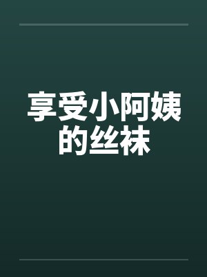 享受小阿姨的丝袜