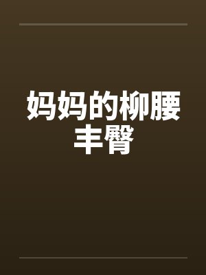 妈妈的柳腰丰臀