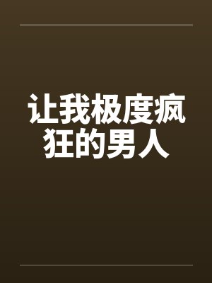 让我极度疯狂的男人