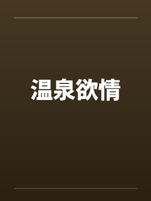 温泉欲情笔趣阁无弹窗