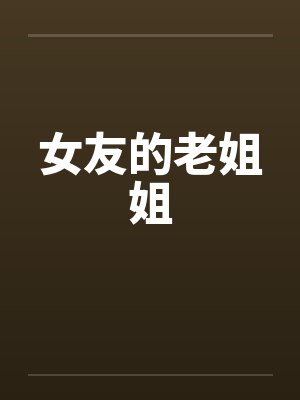 女友的老姐姐笔趣阁无弹窗