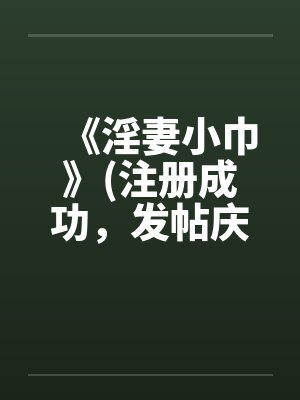 《淫妻小巾》(注册成功，发帖庆祝一下)