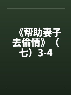 《帮助妻子去偷情》（七）3-4