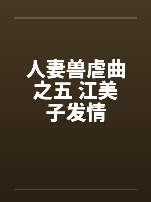 人妻兽虐曲之五 江美子发情