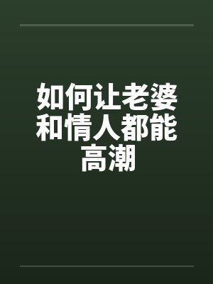如何让老婆和情人都能高潮