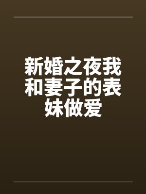 新婚之夜我和妻子的表妹做爱