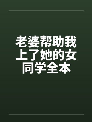 老婆帮助我上了她的女同学全本by佚名