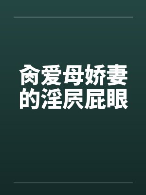 肏爱母娇妻的淫屄屁眼