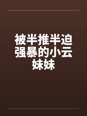 被半推半迫强暴的小云妹妹