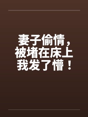 妻子偷情，被堵在床上我发了懵！