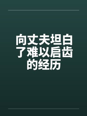 向丈夫坦白了难以启齿的经历