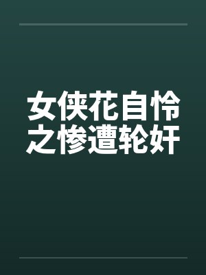 女侠花自怜之惨遭轮奸