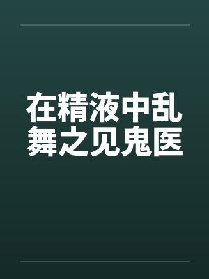 在精液中乱舞之见鬼医