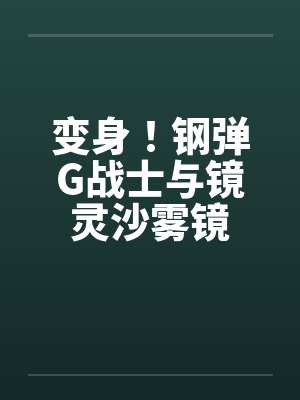 变身！钢弹G战士与镜灵沙雾镜