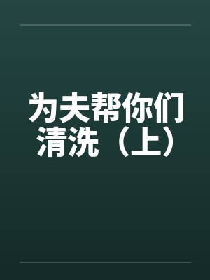 为夫帮你们清洗（上）