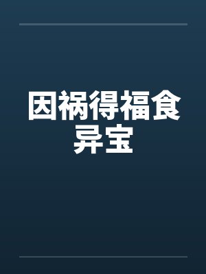 因祸得福食异宝笔趣阁无弹窗