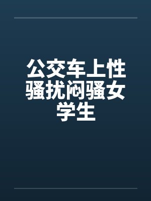公交车上性骚扰闷骚女学生