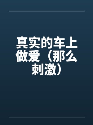真实的车上做爱（那么刺激）