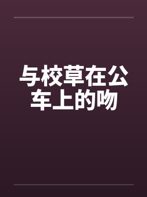与校草在公车上的吻by佚名笔趣阁无弹窗