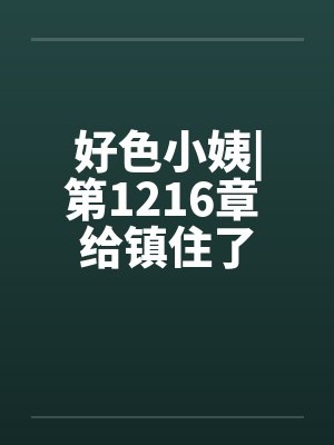 好色小姨|第1216章 给镇住了