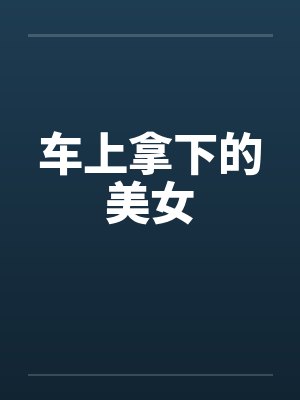 车上拿下的美女