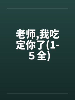 老师，我吃定你了(1-５全)