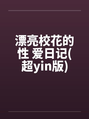 漂亮校花的性 爱日记(超yin版)