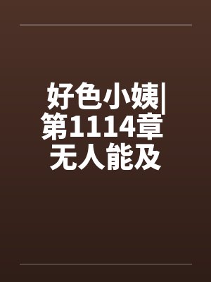 好色小姨|第1114章 无人能及