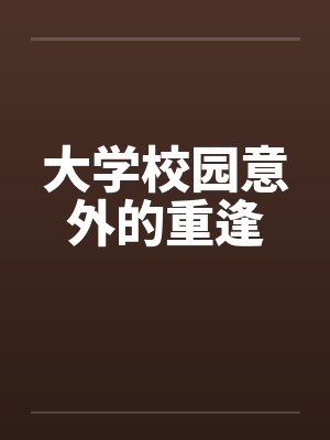 大学校园意外的重逢by佚名笔趣阁无弹窗