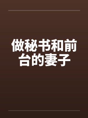 做秘书和前台的妻子笔趣阁无弹窗