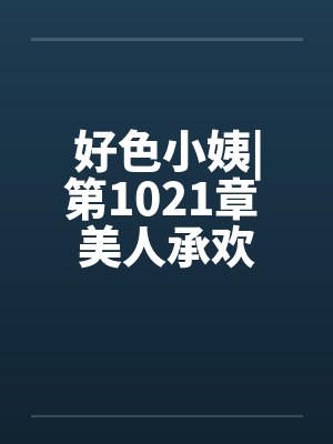 好色小姨|第1021章 美人承欢