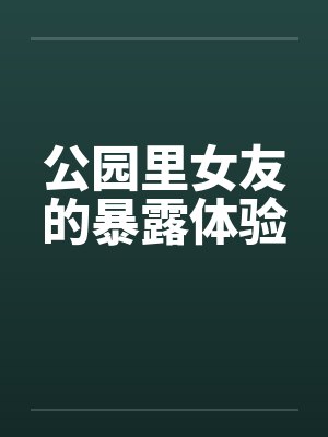 公园里女友的暴露体验