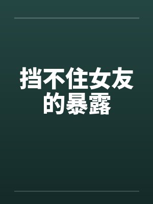 挡不住女友的暴露