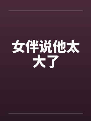 女伴说他太大了