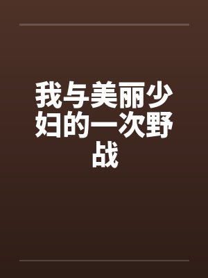 我与美丽少妇的一次野战by佚名