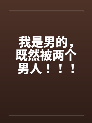 我是男的，既然被两个男人！！！