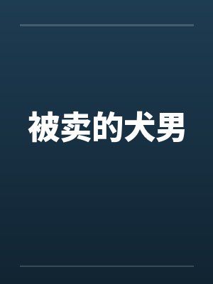被卖的犬男by佚名笔趣阁无弹窗