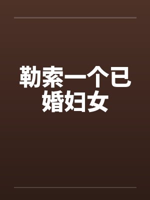 勒索一个已婚妇女笔趣阁无弹窗