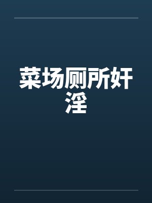 菜场厕所奸淫