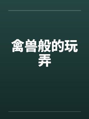 禽兽般的玩弄