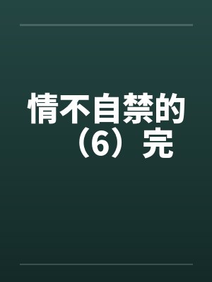情不自禁的（6）完
