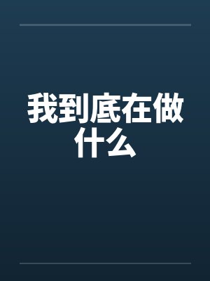 我到底在做什么by佚名