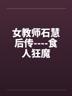 女教师石慧后传----食人狂魔